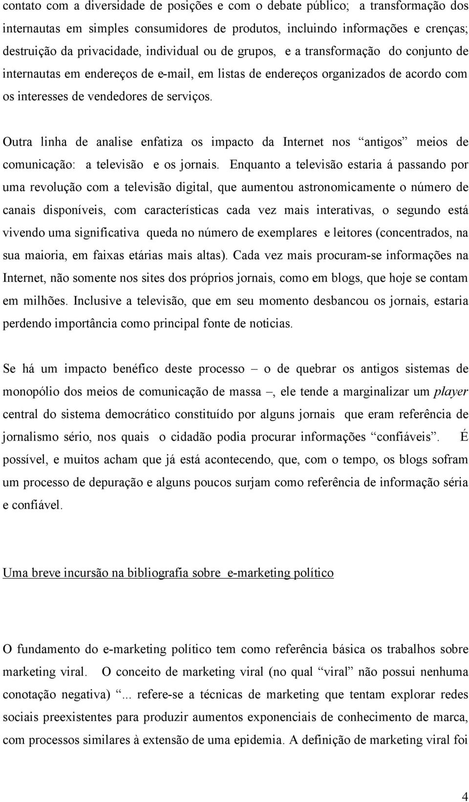 Outra linha de analise enfatiza os impacto da Internet nos antigos meios de comunicação: a televisão e os jornais.