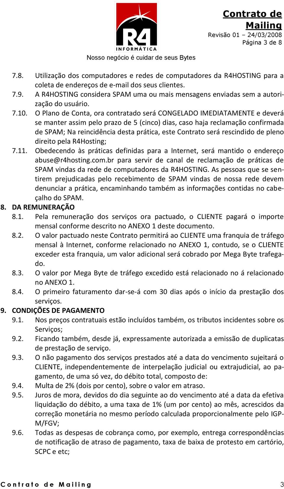 O Plano de Conta, ora contratado será CONGELADO IMEDIATAMENTE e deverá se manter assim pelo prazo de 5 (cinco) dias, caso haja reclamação confirmada de SPAM; Na reincidência desta prática, este