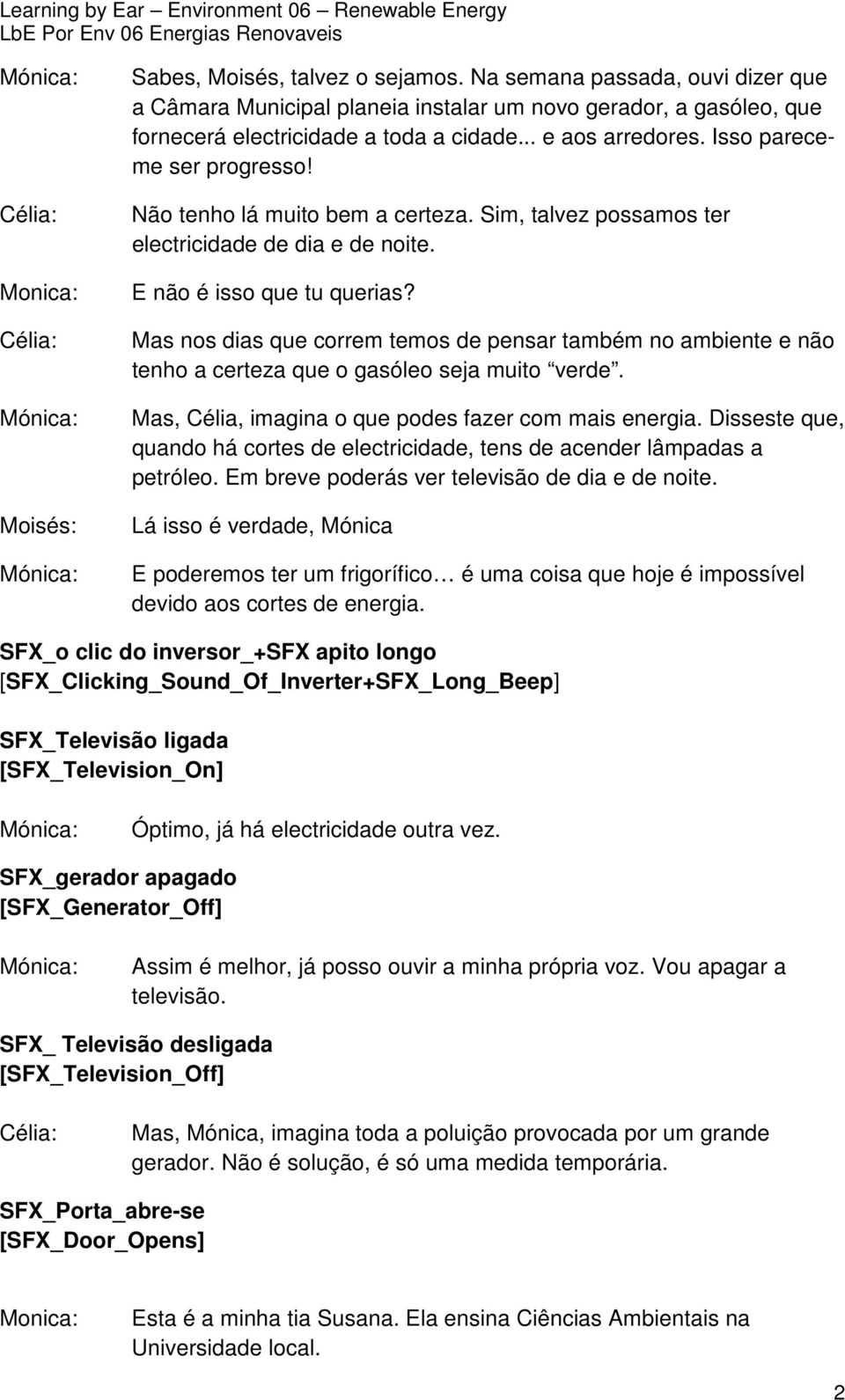 Mas nos dias que correm temos de pensar também no ambiente e não tenho a certeza que o gasóleo seja muito verde. Mas, Célia, imagina o que podes fazer com mais energia.