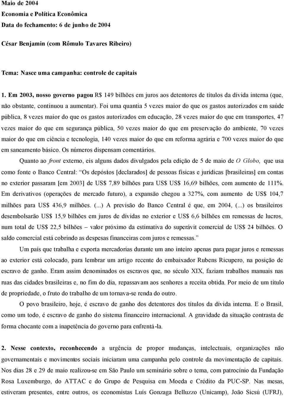 Foi uma quantia 5 vezes maior do que os gastos autorizados em saúde pública, 8 vezes maior do que os gastos autorizados em educação, 28 vezes maior do que em transportes, 47 vezes maior do que em