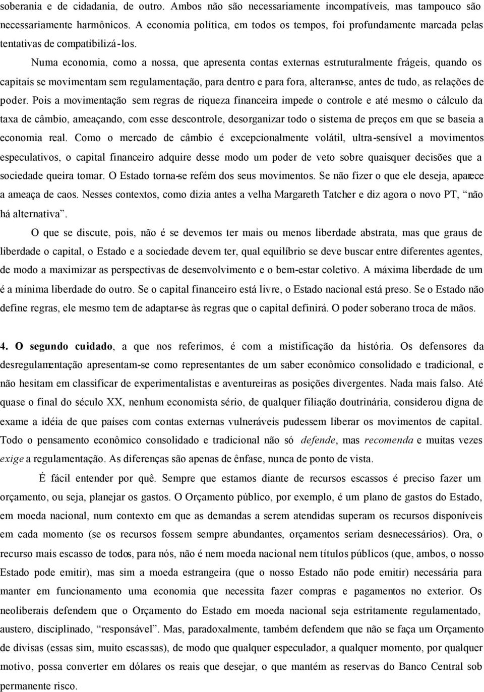 Numa economia, como a nossa, que apresenta contas externas estruturalmente frágeis, quando os capitais se movimentam sem regulamentação, para dentro e para fora, alteram-se, antes de tudo, as