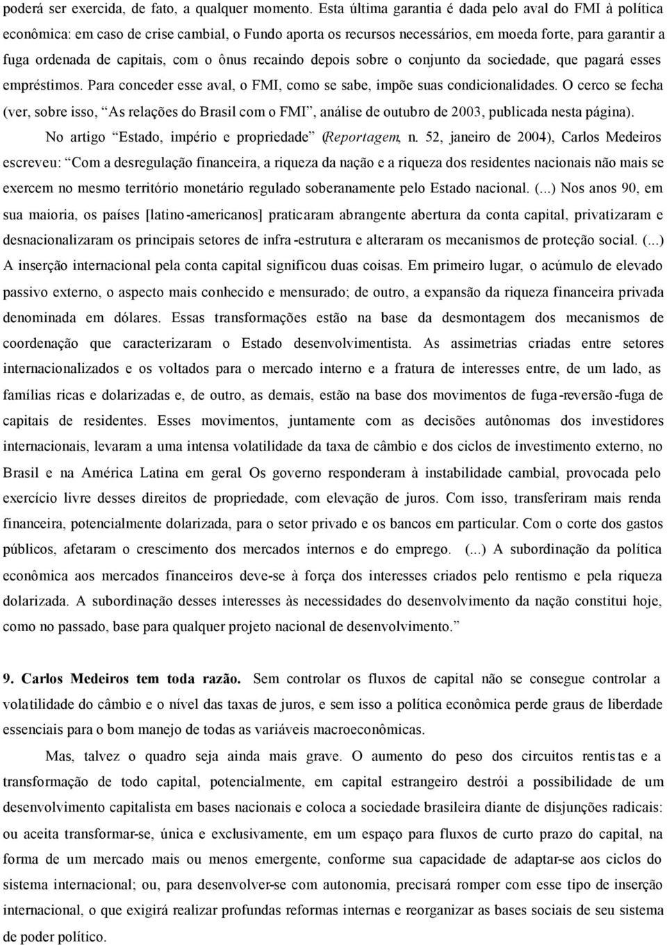 ônus recaindo depois sobre o conjunto da sociedade, que pagará esses empréstimos. Para conceder esse aval, o FMI, como se sabe, impõe suas condicionalidades.