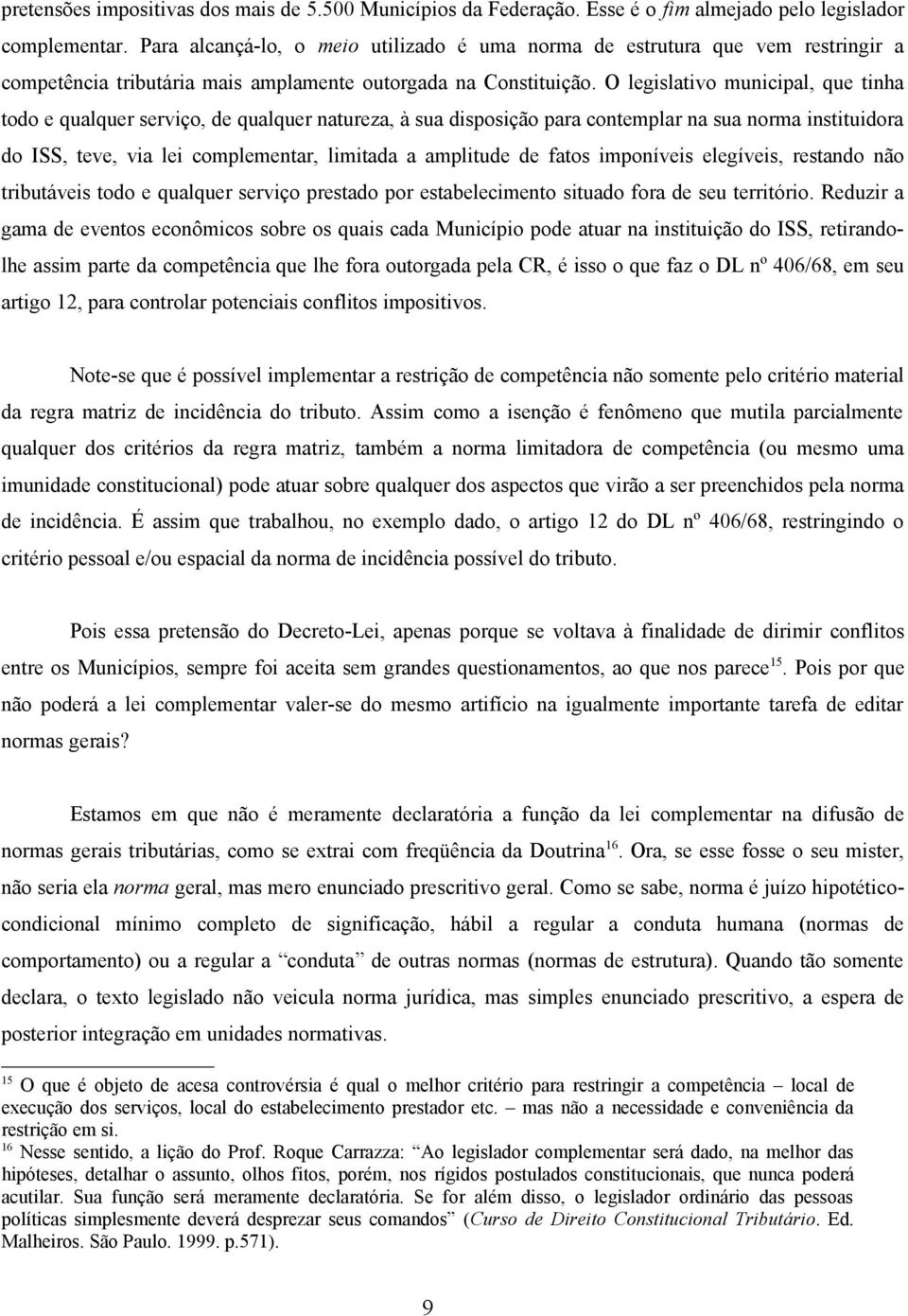 O legislativo municipal, que tinha todo e qualquer serviço, de qualquer natureza, à sua disposição para contemplar na sua norma instituidora do ISS, teve, via lei complementar, limitada a amplitude