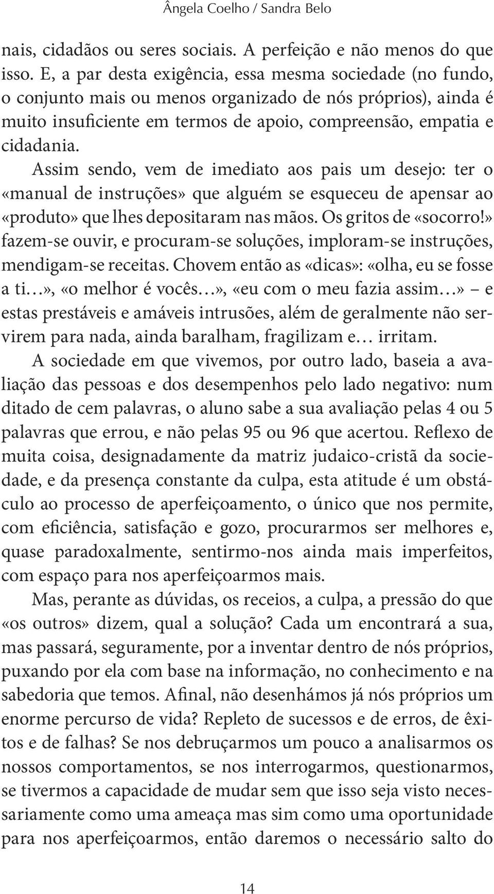 Assim sendo, vem de imediato aos pais um desejo: ter o «manual de instruções» que alguém se esqueceu de apensar ao «produto» que lhes depositaram nas mãos. Os gritos de «socorro!