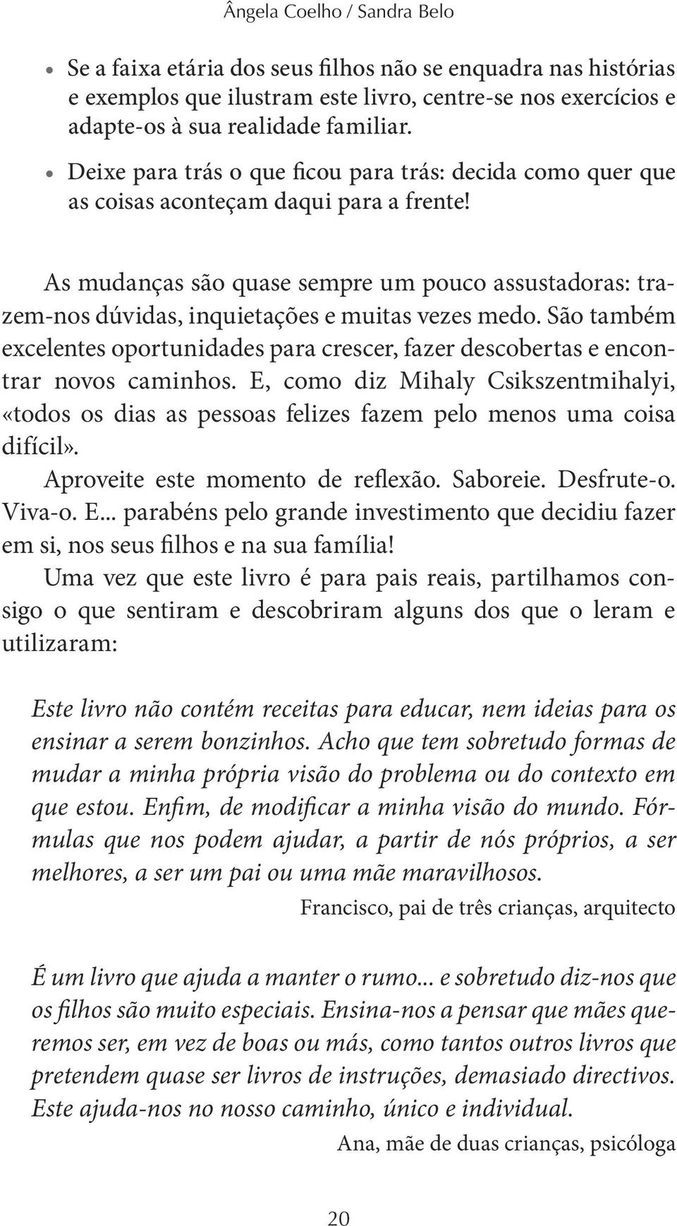 As mudanças são quase sempre um pouco assustadoras: trazem-nos dúvidas, inquietações e muitas vezes medo.