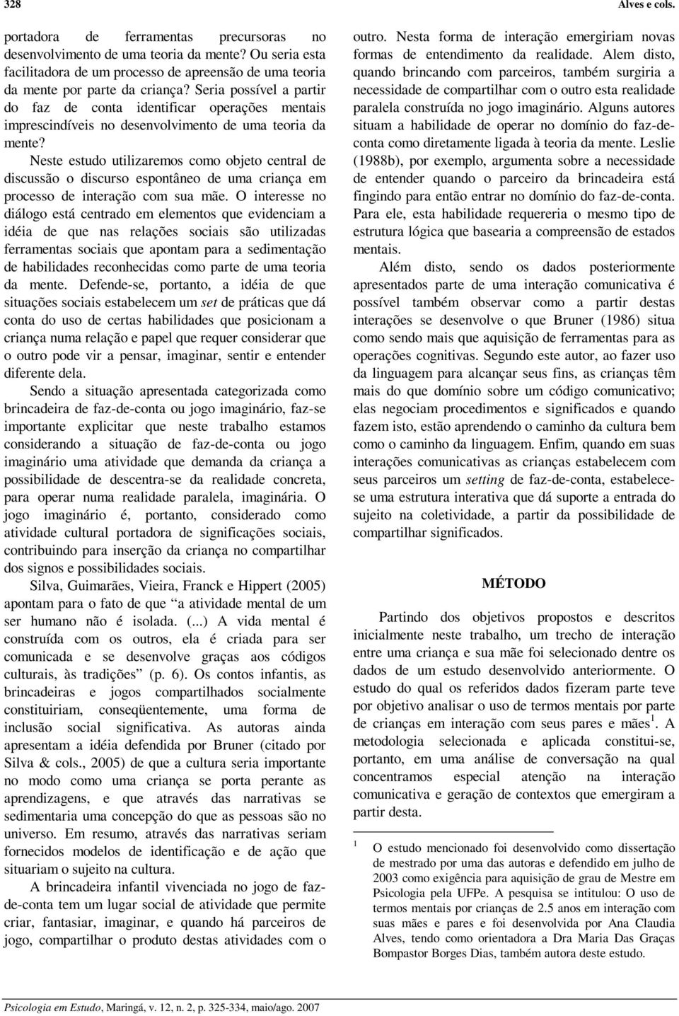 Neste estudo utilizaremos como objeto central de discussão o discurso espontâneo de uma criança em processo de interação com sua mãe.