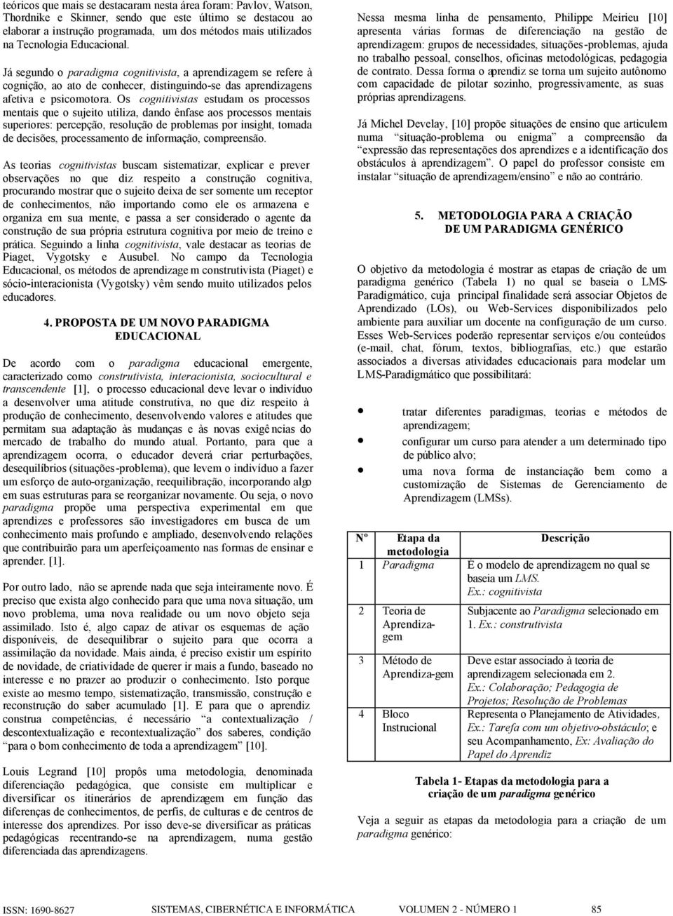 Os cgnitivistas estudam s prcesss mentais que sujeit utiliza, dand ênfase as prcesss mentais superires: percepçã, resluçã de prblemas pr insight, tmada de decisões, prcessament de infrmaçã, cmpreensã.