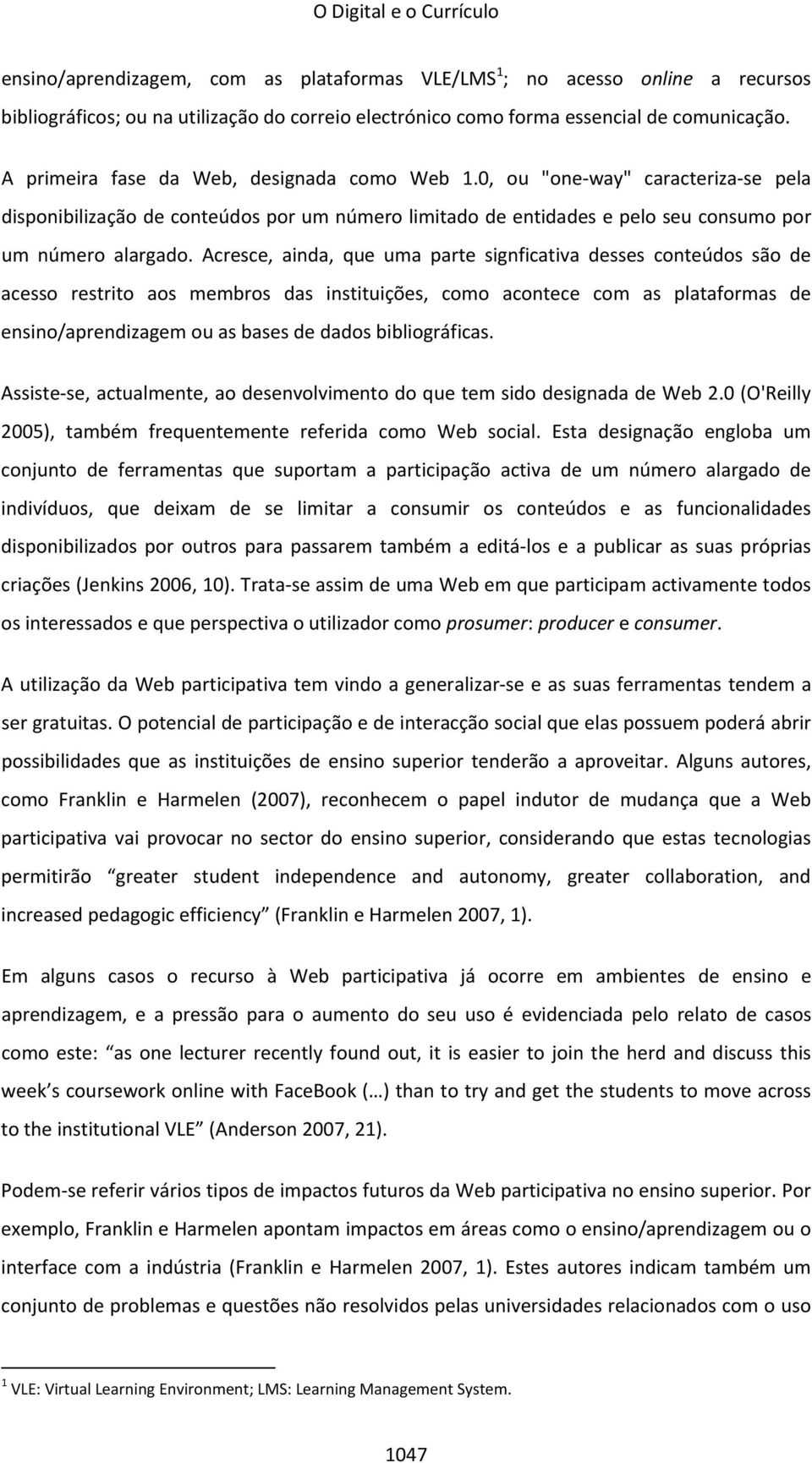 Acresce, ainda, que uma parte signficativa desses conteúdos são de acesso restrito aos membros das instituições, como acontece com as plataformas de ensino/aprendizagem ou as bases de dados