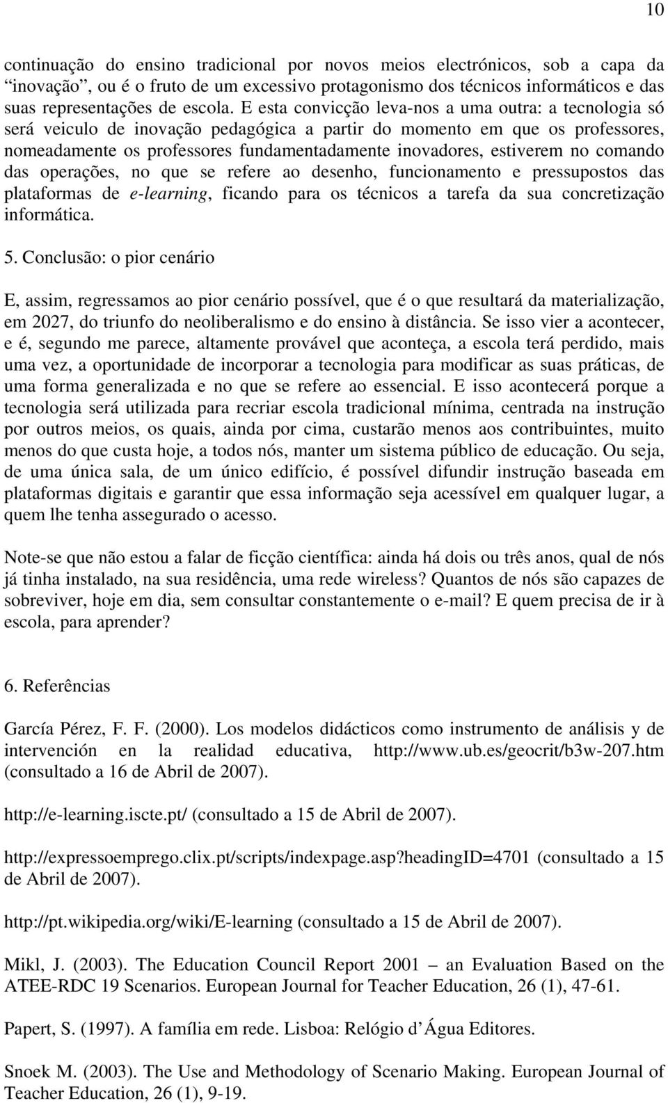 estiverem no comando das operações, no que se refere ao desenho, funcionamento e pressupostos das plataformas de e-learning, ficando para os técnicos a tarefa da sua concretização informática. 5.