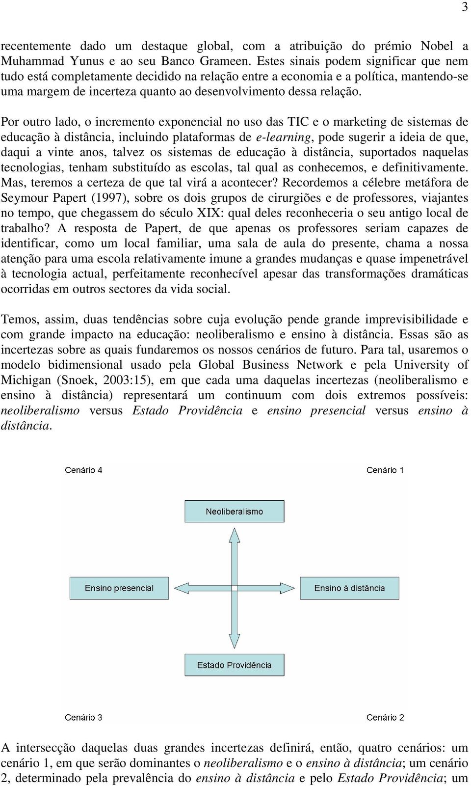 Por outro lado, o incremento exponencial no uso das TIC e o marketing de sistemas de educação à distância, incluindo plataformas de e-learning, pode sugerir a ideia de que, daqui a vinte anos, talvez