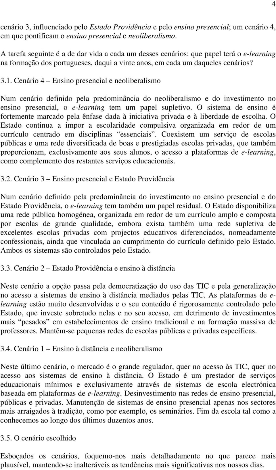 Cenário 4 Ensino presencial e neoliberalismo Num cenário definido pela predominância do neoliberalismo e do investimento no ensino presencial, o e-learning tem um papel supletivo.