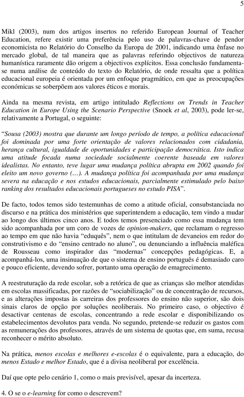 Essa conclusão fundamentase numa análise de conteúdo do texto do Relatório, de onde ressalta que a política educacional europeia é orientada por um enfoque pragmático, em que as preocupações