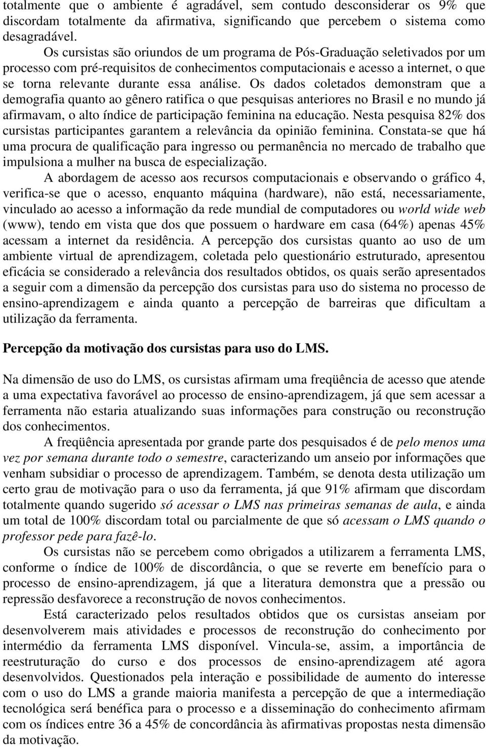 análise. Os dados coletados demonstram que a demografia quanto ao gênero ratifica o que pesquisas anteriores no Brasil e no mundo já afirmavam, o alto índice de participação feminina na educação.