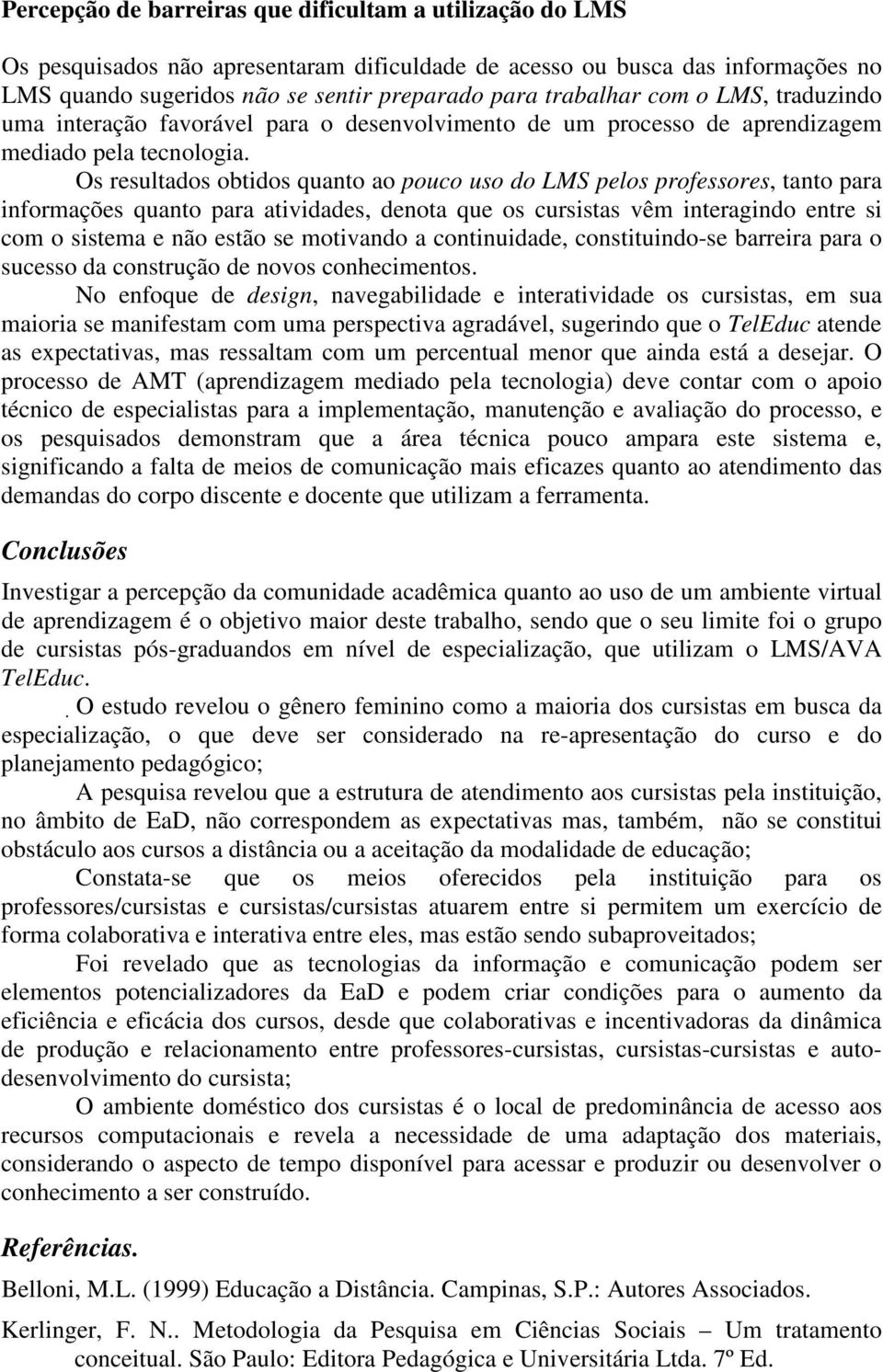 Os resultados obtidos quanto ao pouco uso do LMS pelos professores, tanto para informações quanto para atividades, denota que os cursistas vêm interagindo entre si com o sistema e não estão se