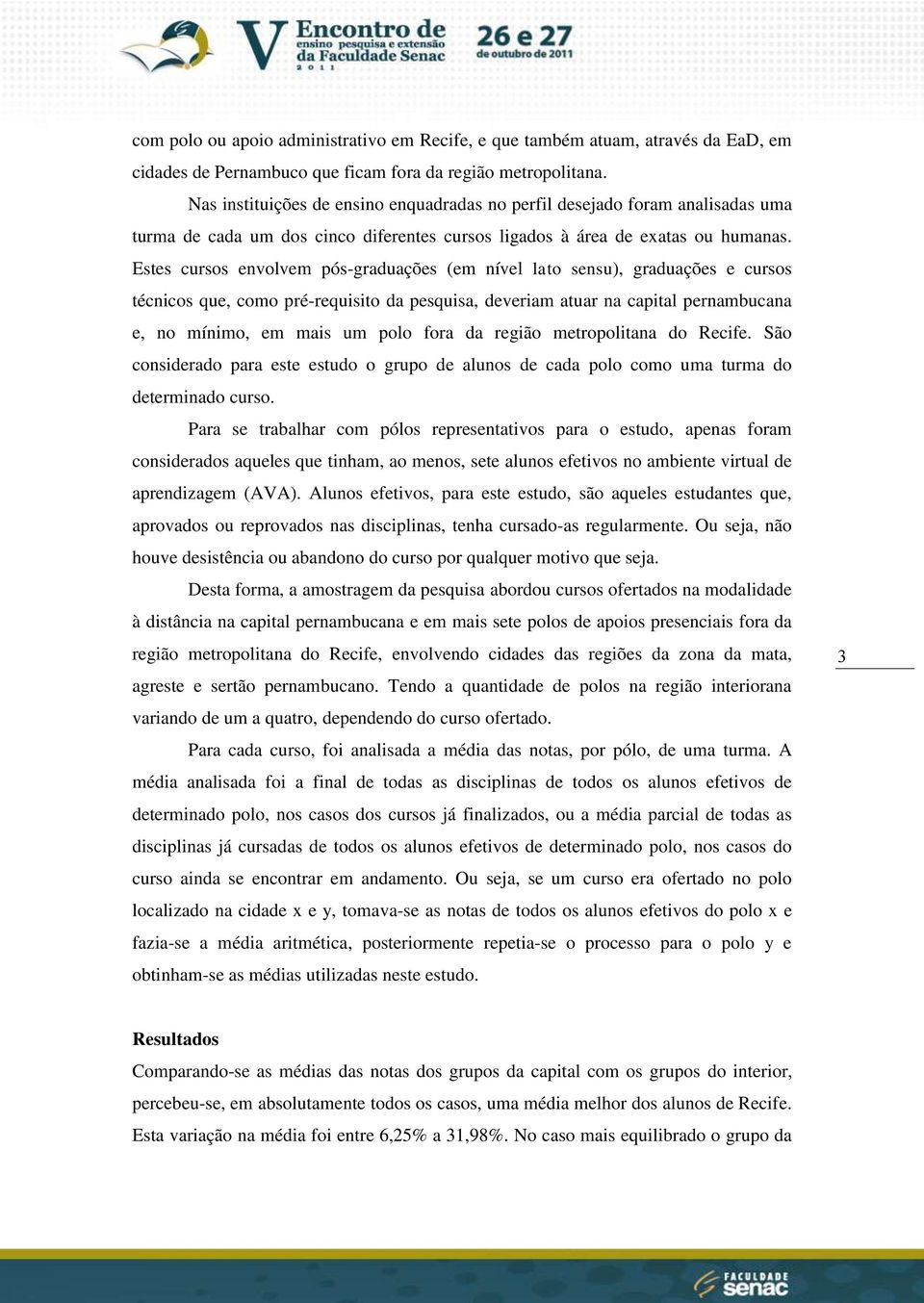 Estes cursos envolvem pós-graduações (em nível lato sensu), graduações e cursos técnicos que, como pré-requisito da pesquisa, deveriam atuar na capital pernambucana e, no mínimo, em mais um polo fora