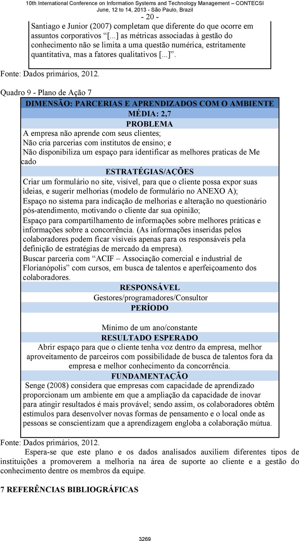 Quadro 9 - Plano de Ação 7 DIMENSÃO: PARCERIAS E APRENDIZADOS COM O AMBIENTE MÉDIA: 2,7 PROBLEMA A empresa não aprende com seus clientes; Não cria parcerias com institutos de ensino; e Não