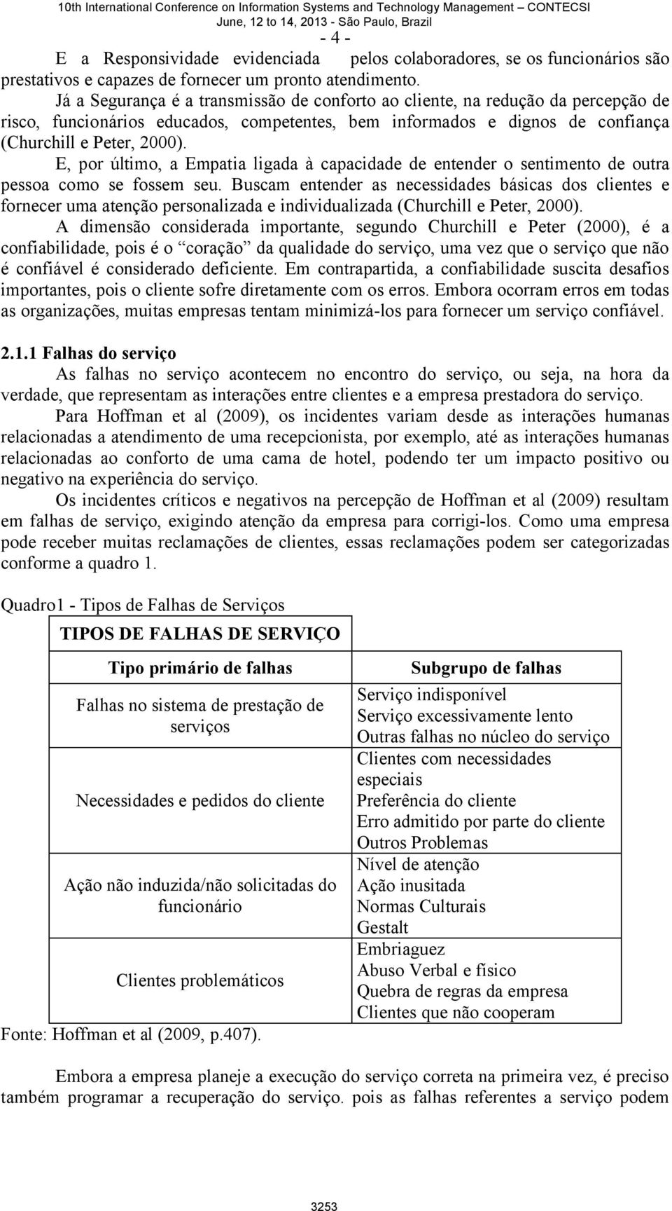 E, por último, a Empatia ligada à capacidade de entender o sentimento de outra pessoa como se fossem seu.