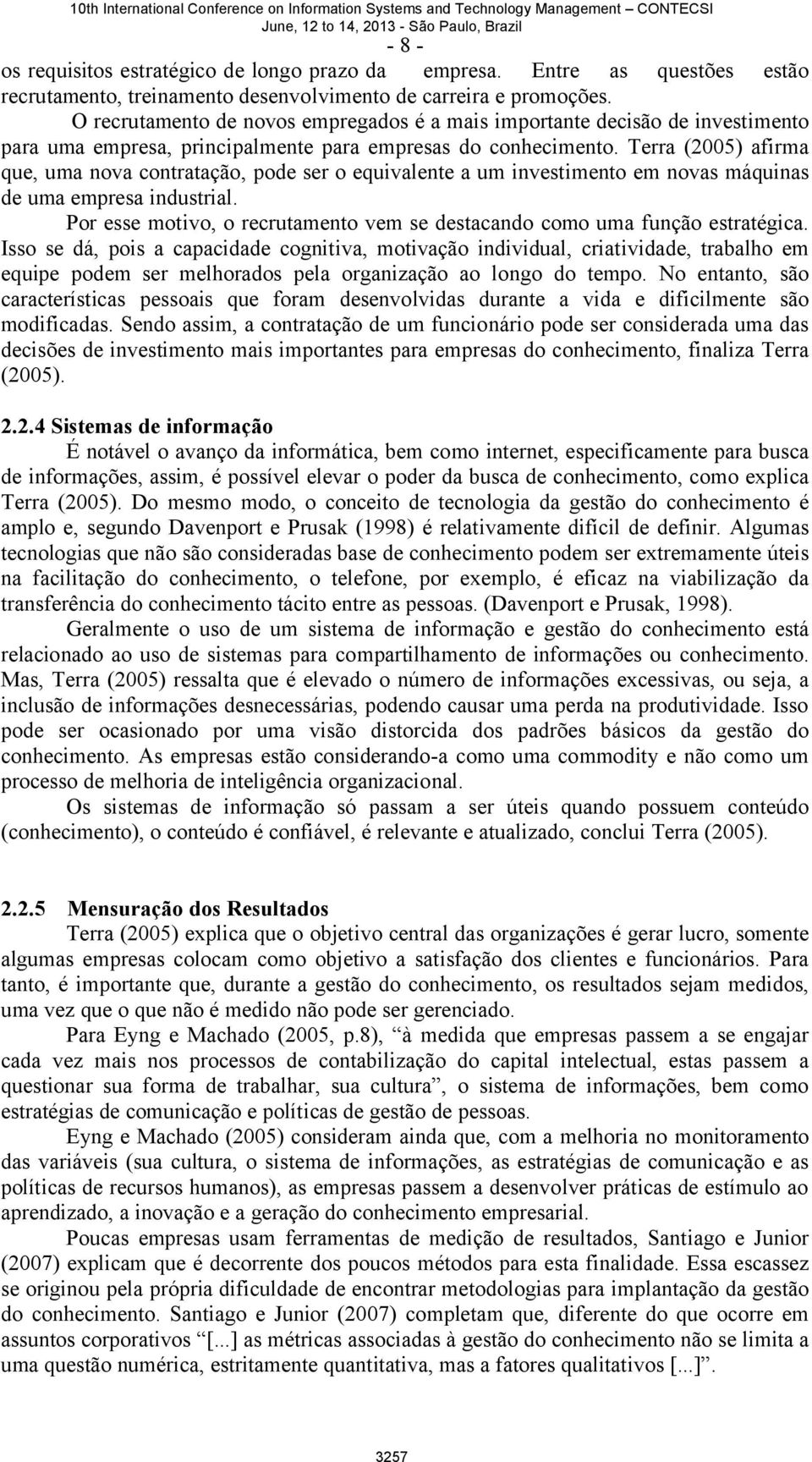 Terra (2005) afirma que, uma nova contratação, pode ser o equivalente a um investimento em novas máquinas de uma empresa industrial.