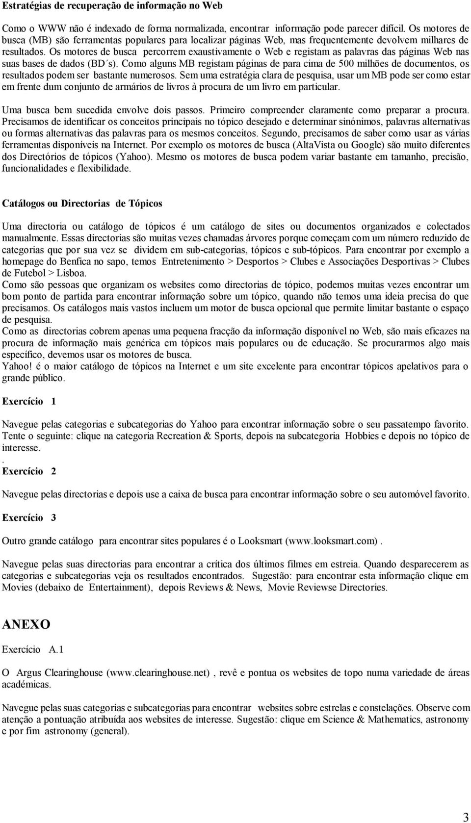 Os motores de busca percorrem exaustivamente o Web e registam as palavras das páginas Web nas suas bases de dados (BD s).