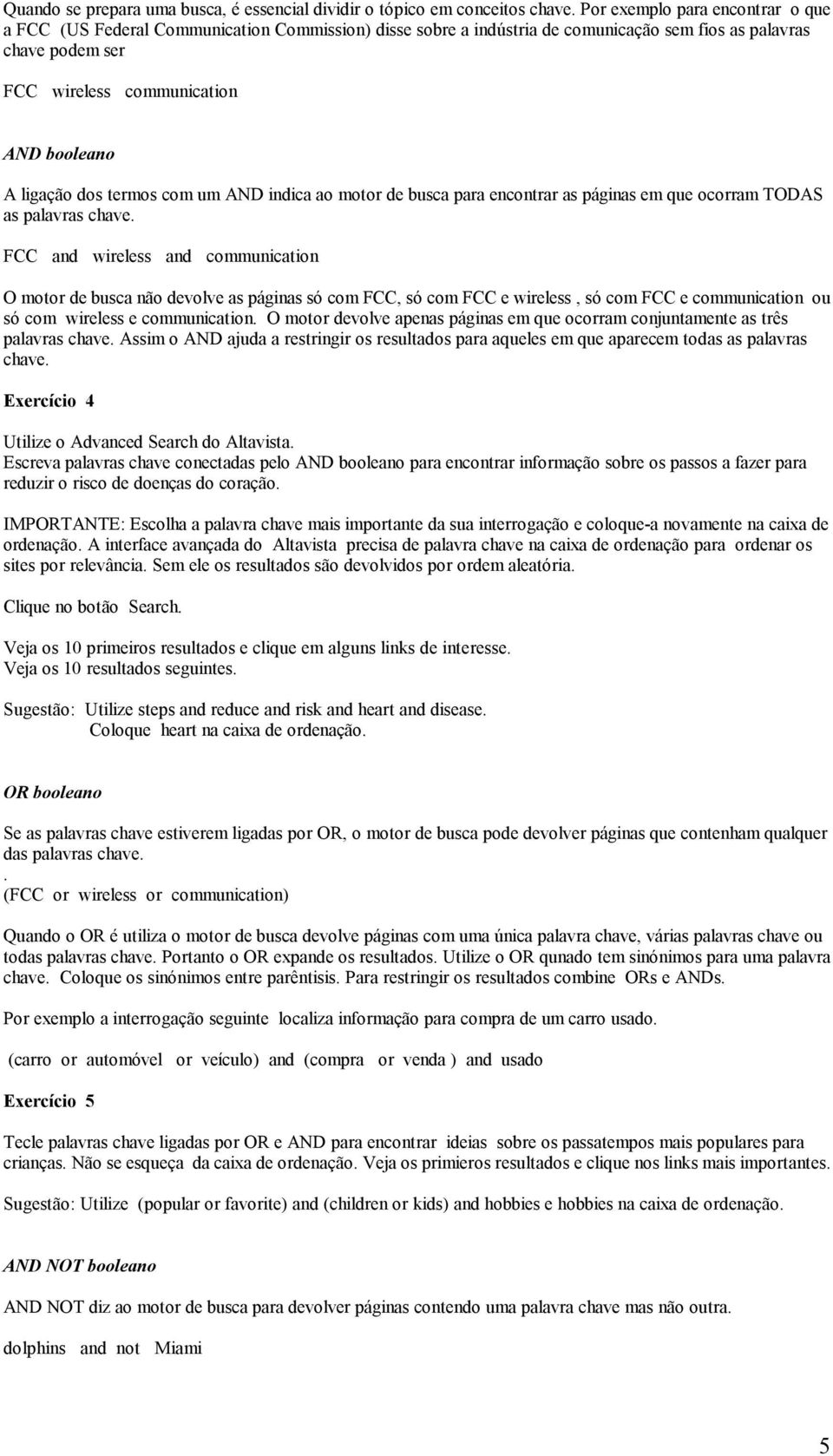 ligação dos termos com um AND indica ao motor de busca para encontrar as páginas em que ocorram TODAS as palavras chave.