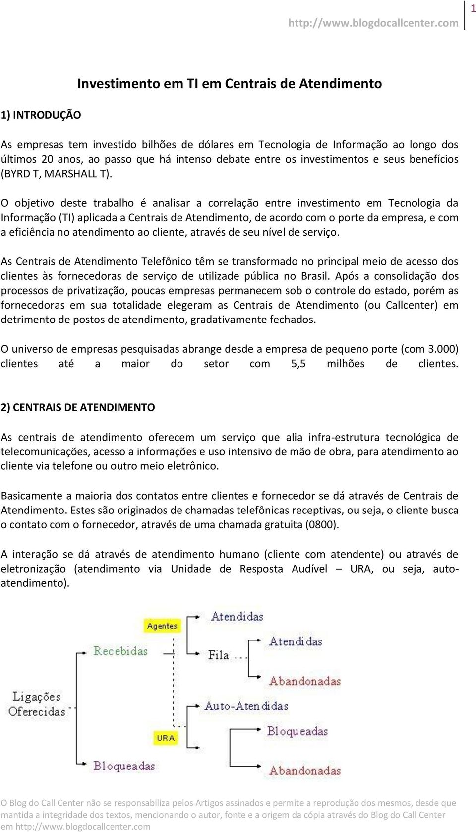 O objetivo deste trabalho é analisar a correlação entre investimento em Tecnologia da Informação (TI) aplicada a Centrais de Atendimento, de acordo com o porte da empresa, e com a eficiência no