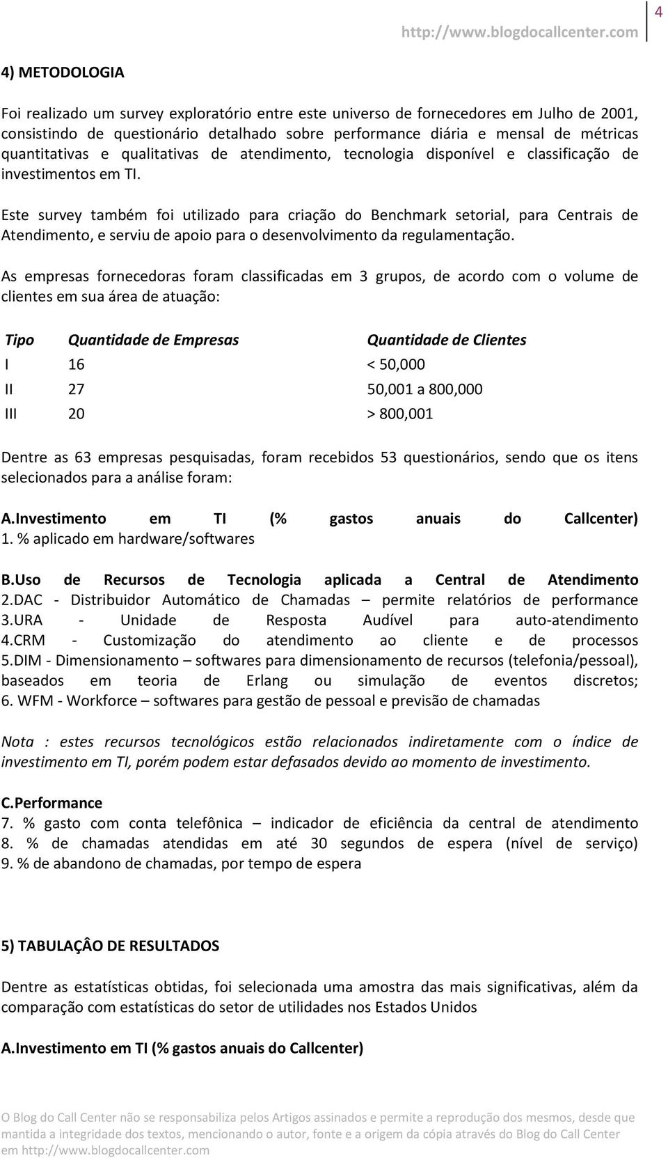 Este survey também foi utilizado para criação do Benchmark setorial, para Centrais de Atendimento, e serviu de apoio para o desenvolvimento da regulamentação.