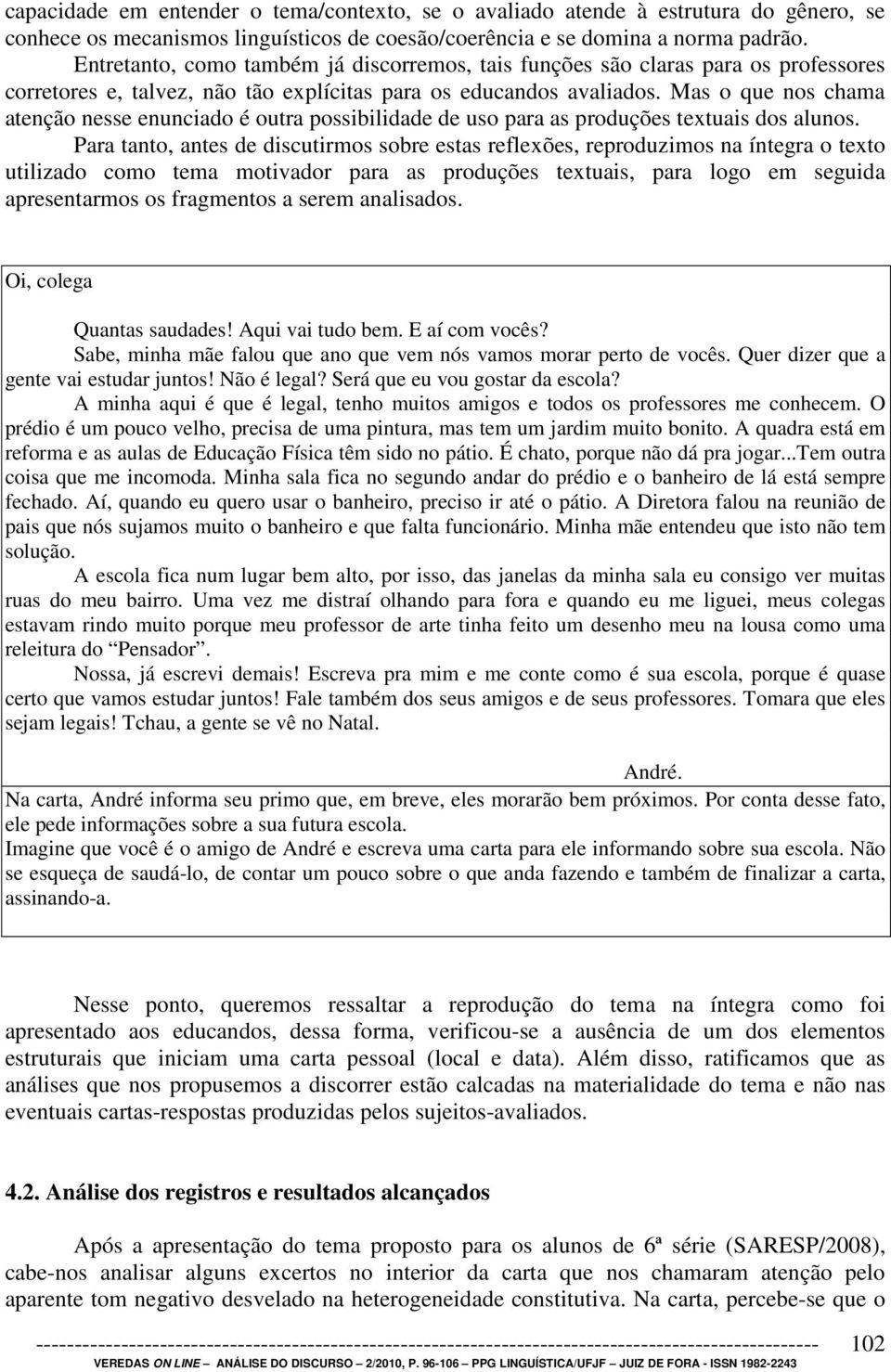 Mas o que nos chama atenção nesse enunciado é outra possibilidade de uso para as produções textuais dos alunos.