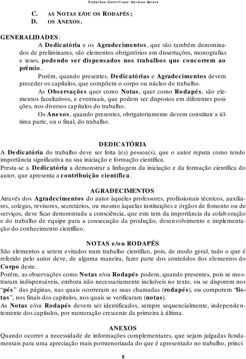 que concorrem ao prêmio. Porém, quando presentes, Dedicatórias e Agradecimentos devem preceder os capítulos, que compõem o corpo ou núcleo do trabalho.