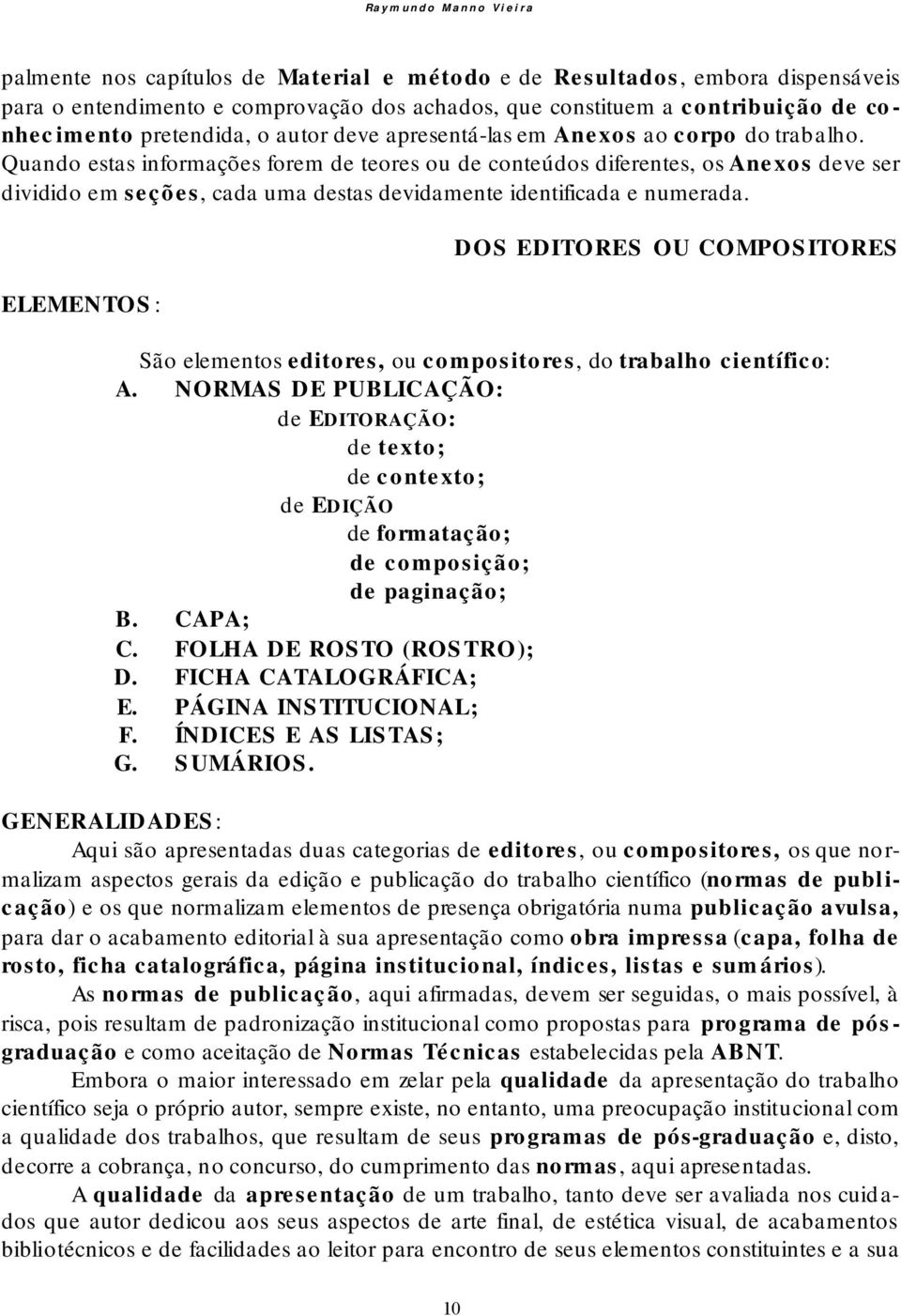 Quando estas informações forem de teores ou de conteúdos diferentes, os Anexos deve ser dividido em seções, cada uma destas devidamente identificada e numerada.