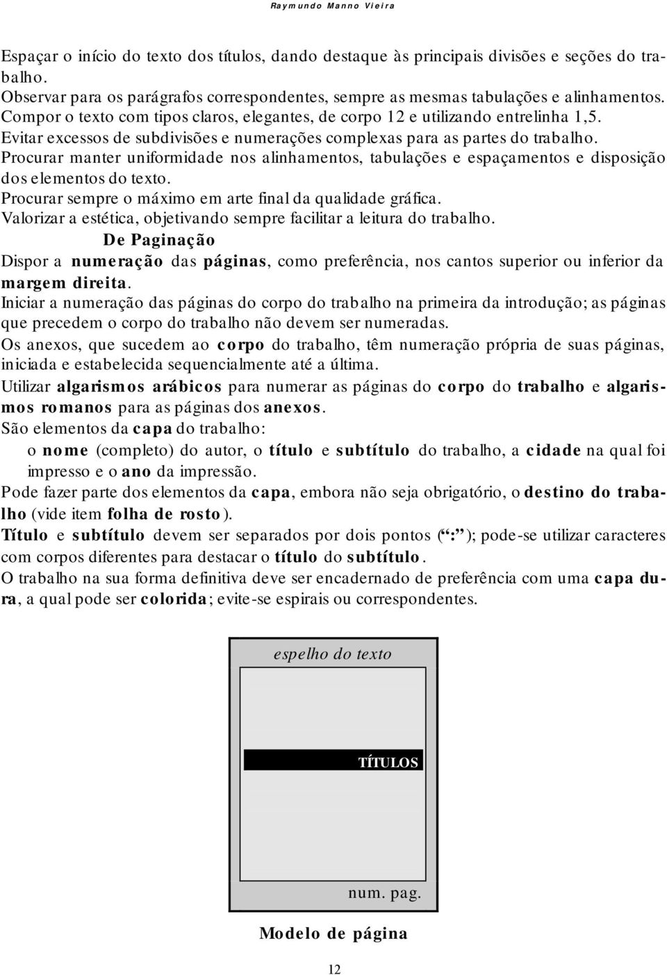 Evitar excessos de subdivisões e numerações complexas para as partes do trabalho. Procurar manter uniformidade nos alinhamentos, tabulações e espaçamentos e disposição dos elementos do texto.