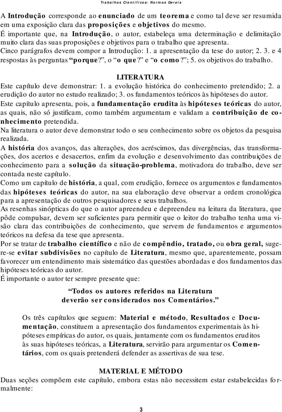 Cinco parágrafos devem compor a Introdução: 1. a apresentação da tese do autor; 2. 3. e 4 respostas às perguntas porque?, o o que? e o como? ; 5. os objetivos do trabalho.