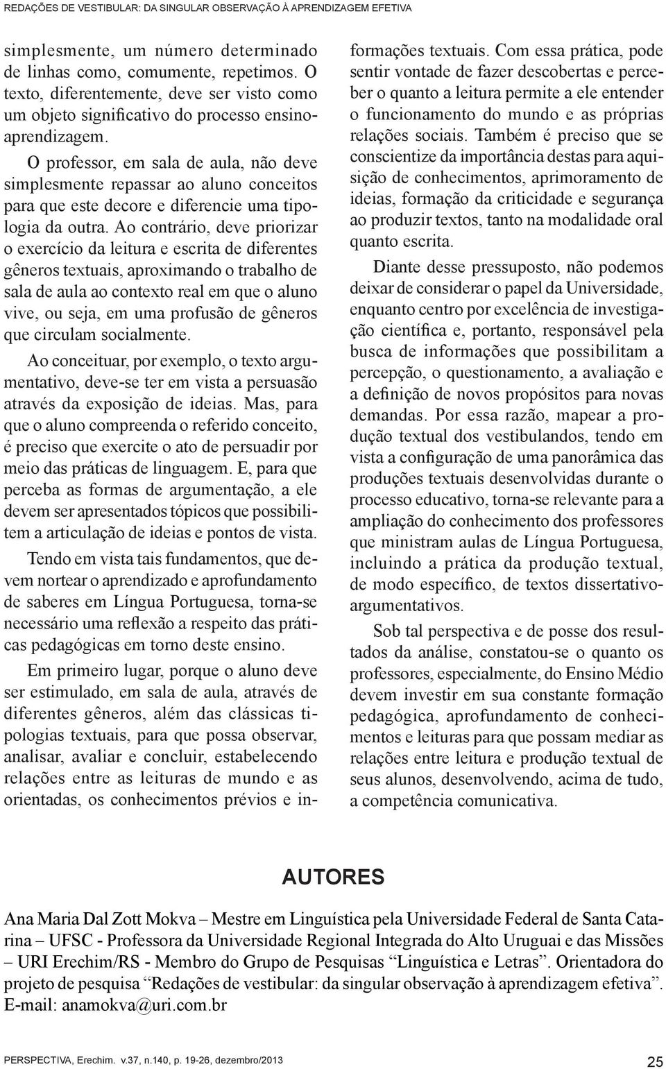 O professor, em sala de aula, não deve simplesmente repassar ao aluno conceitos para que este decore e diferencie uma tipologia da outra.