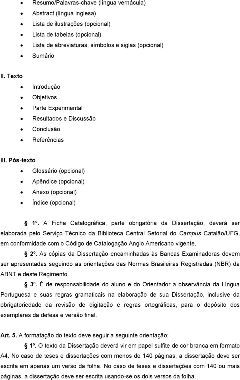 A Ficha Catalográfica, parte obrigatória da Dissertação, deverá ser elaborada pelo Serviço Técnico da Biblioteca Central Setorial do Campus Catalão/UFG, em conformidade com o Código de Catalogação