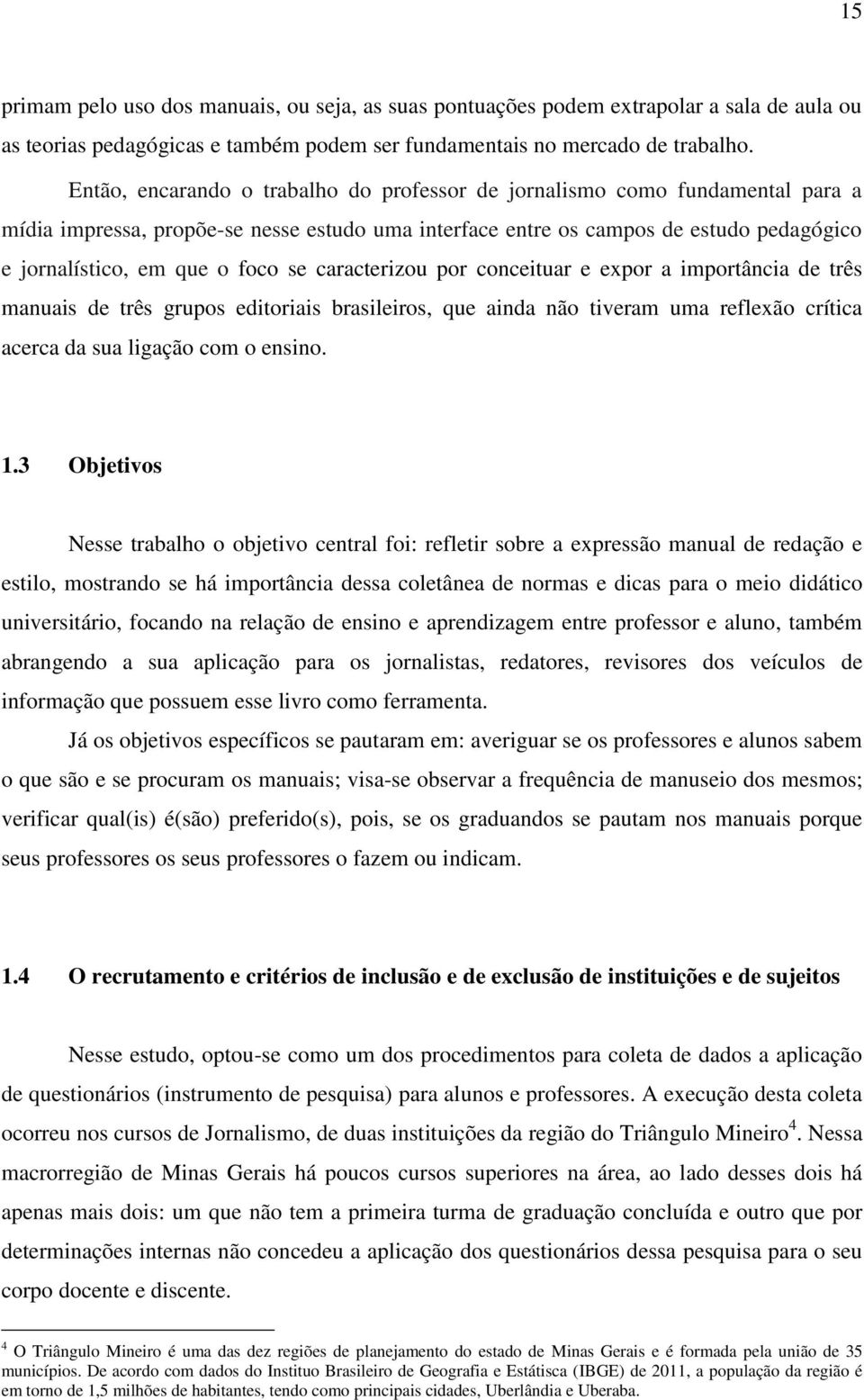 se caracterizou por conceituar e expor a importância de três manuais de três grupos editoriais brasileiros, que ainda não tiveram uma reflexão crítica acerca da sua ligação com o ensino. 1.