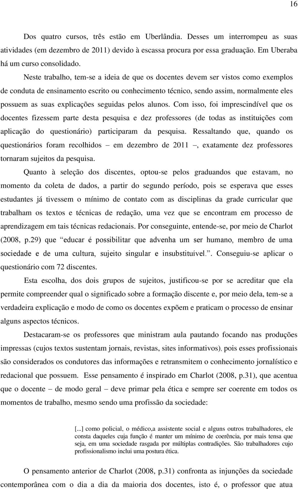 seguidas pelos alunos. Com isso, foi imprescindível que os docentes fizessem parte desta pesquisa e dez professores (de todas as instituições com aplicação do questionário) participaram da pesquisa.