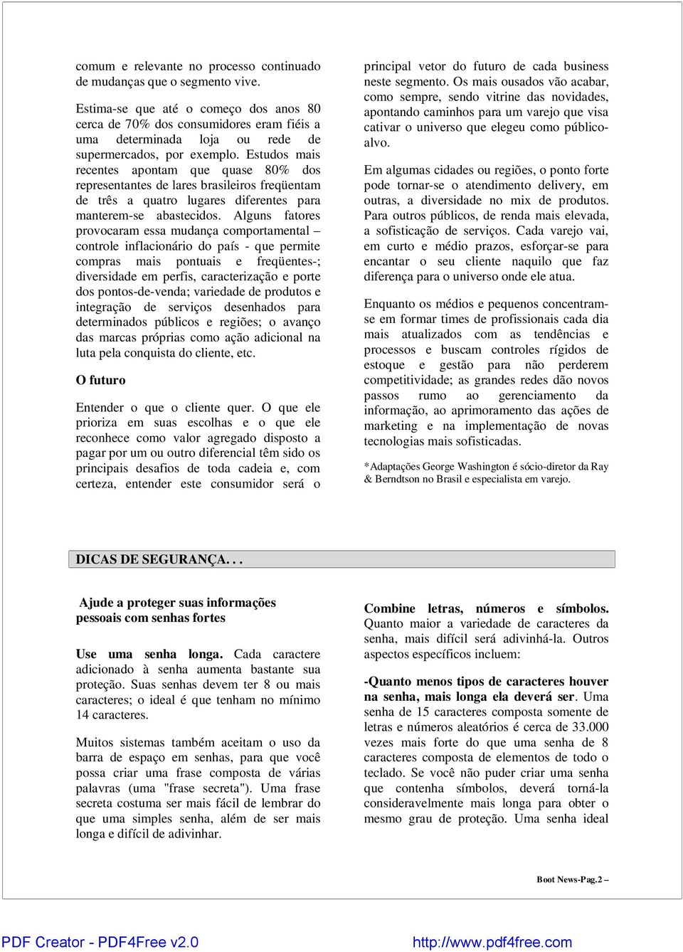 Estudos mais recentes apontam que quase 80% dos representantes de lares brasileiros freqüentam de três a quatro lugares diferentes para manterem-se abastecidos.