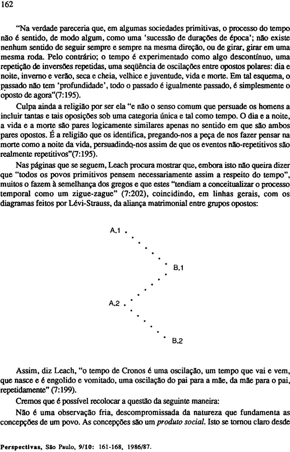 Pelo contrário; o tempo é experimentado como algo descontínuo, uma repetição de inversões repetidas, uma seqüência de oscilações entre opostos polares: dia e noite, inverno e verão, seca e cheia,