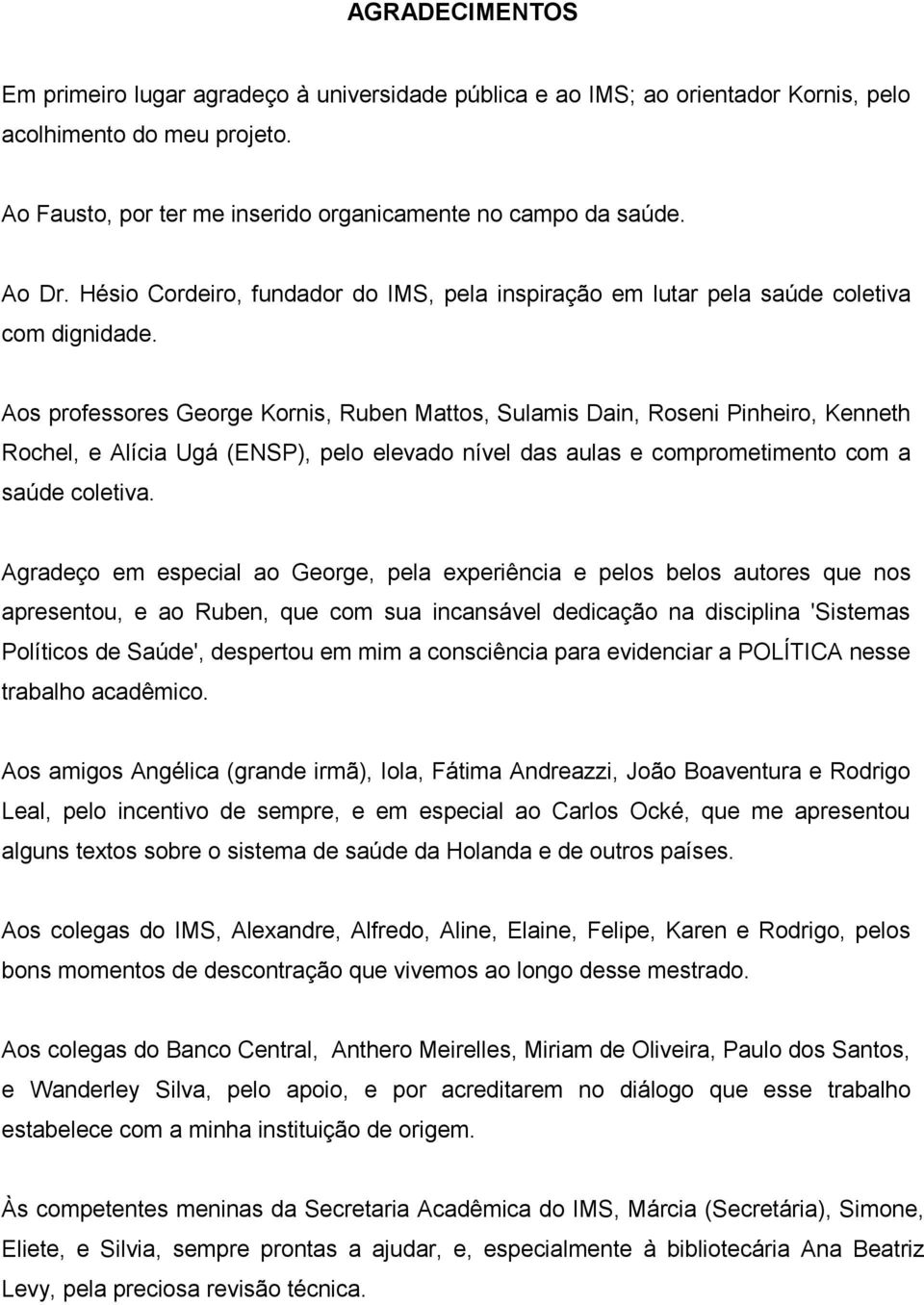 Aos professores George Kornis, Ruben Mattos, Sulamis Dain, Roseni Pinheiro, Kenneth Rochel, e Alícia Ugá (ENSP), pelo elevado nível das aulas e comprometimento com a saúde coletiva.