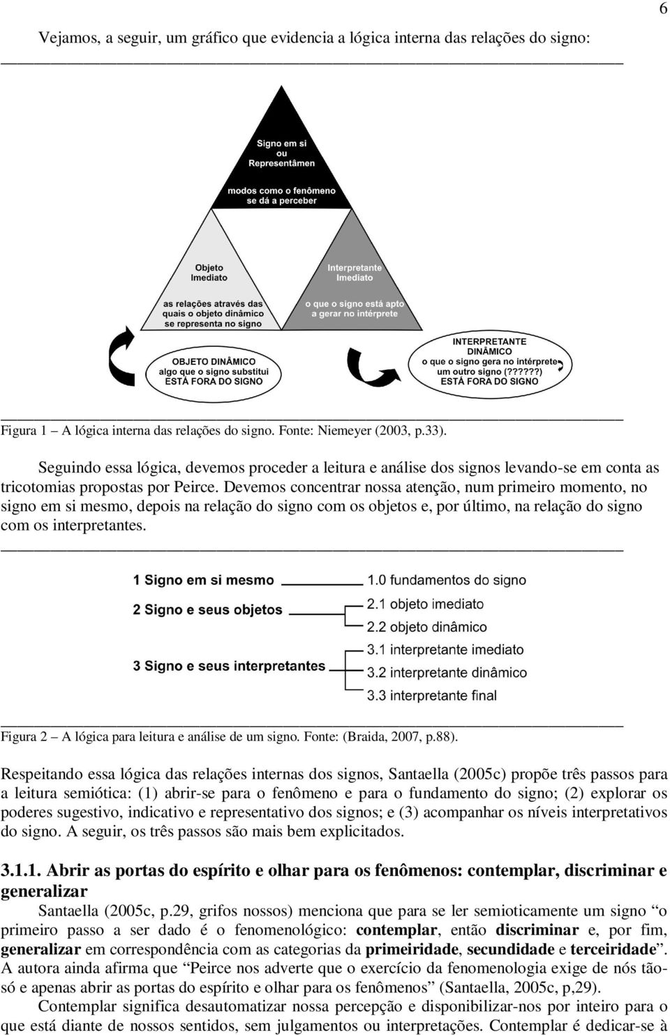 Devemos concentrar nossa atenção, num primeiro momento, no signo em si mesmo, depois na relação do signo com os objetos e, por último, na relação do signo com os interpretantes.