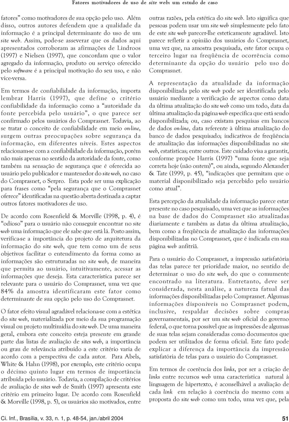 Assim, pode-se asseverar que os dados aqui apresentados corroboram as afirmações de Lindroos (1997) e Nielsen (1997), que concordam que o valor agregado da informação, produto ou serviço oferecido