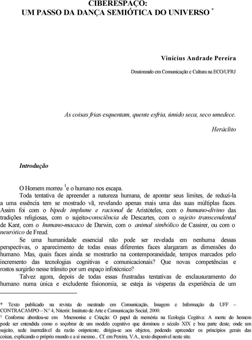 Toda tentativa de apreender a natureza humana, de apontar seus limites, de reduzi-la a uma essência tem se mostrado vã, revelando apenas mais uma das suas múltiplas faces.