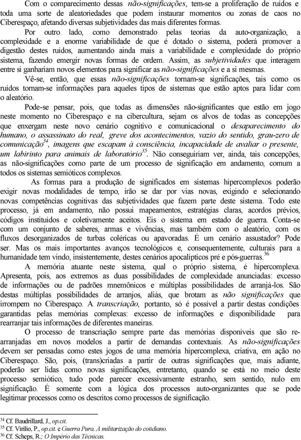 Por outro lado, como demonstrado pelas teorias da auto-organização, a complexidade e a enorme variabilidade de que é dotado o sistema, poderá promover a digestão destes ruídos, aumentando ainda mais