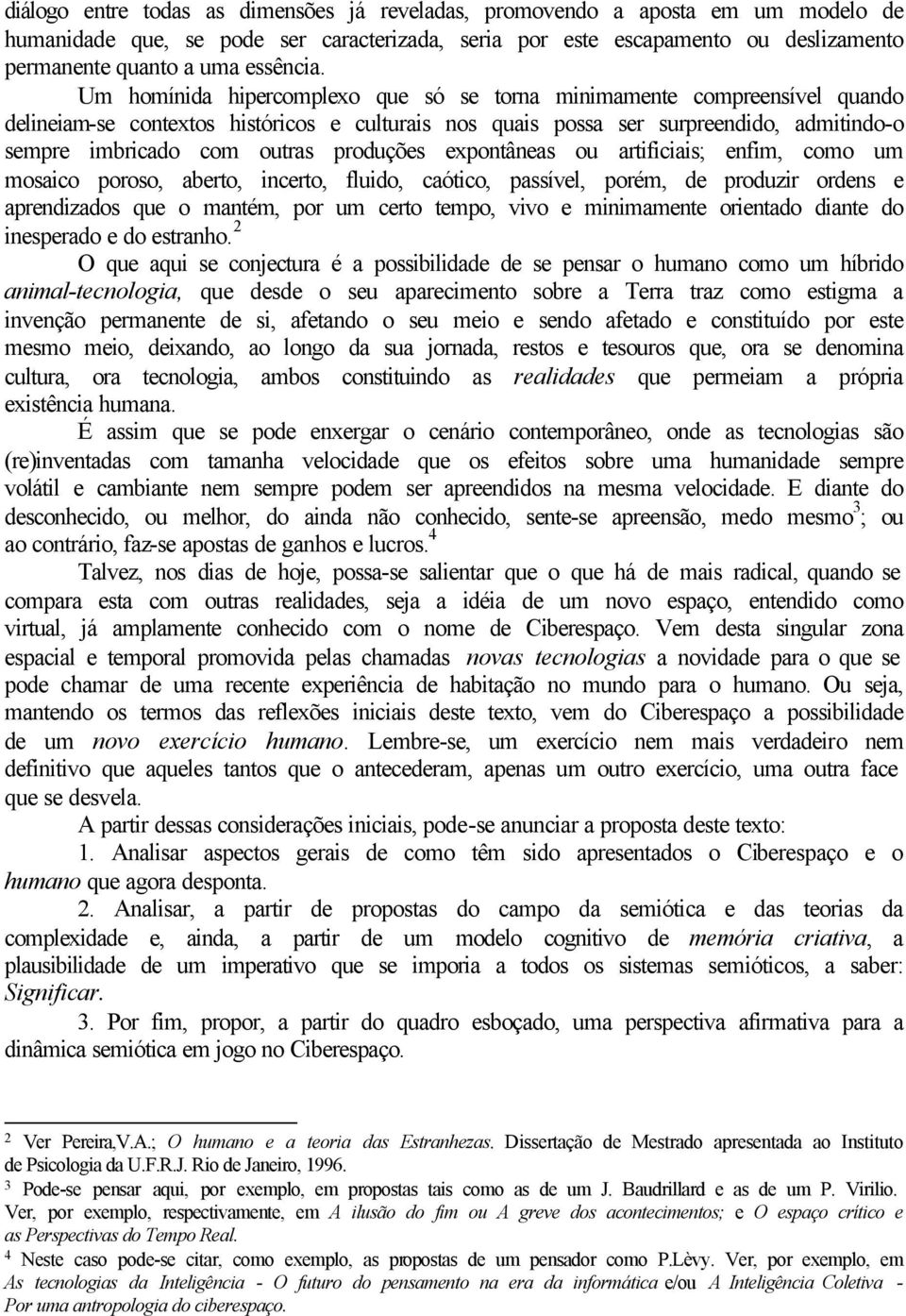 Um homínida hipercomplexo que só se torna minimamente compreensível quando delineiam-se contextos históricos e culturais nos quais possa ser surpreendido, admitindo-o sempre imbricado com outras