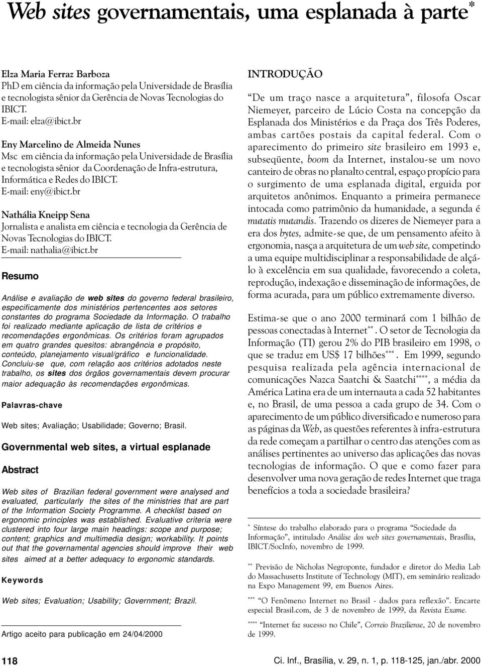 E-mail: eny@ibict.br Nathália Kneipp Sena Jornalista e analista em ciência e tecnologia da Gerência de Novas Tecnologias do IBICT. E-mail: nathalia@ibict.