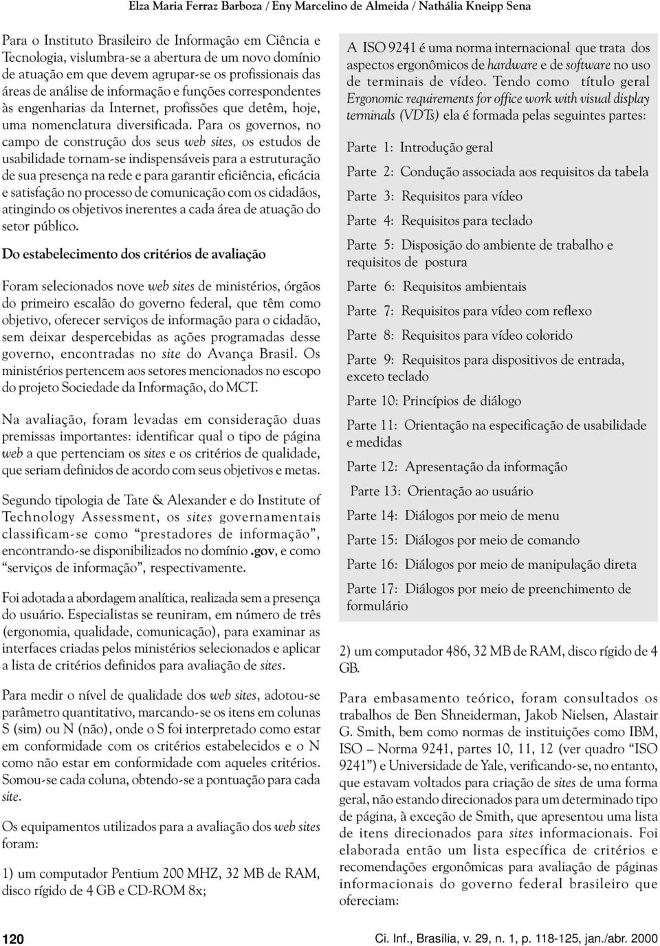 Para os governos, no campo de construção dos seus web sites, os estudos de usabilidade tornam-se indispensáveis para a estruturação de sua presença na rede e para garantir eficiência, eficácia e