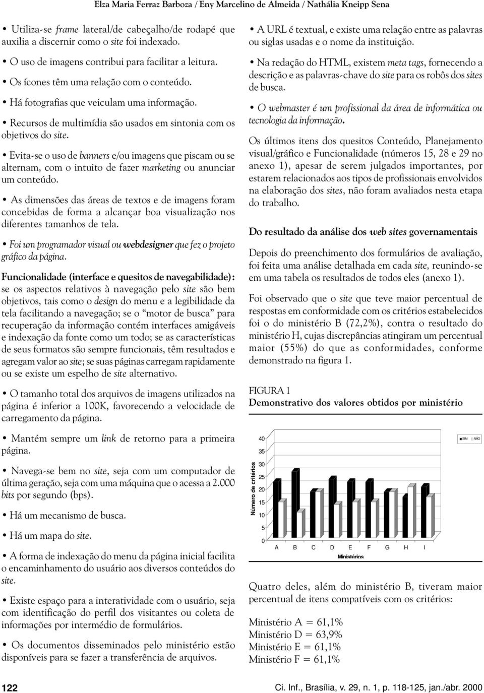 Recursos de multimídia são usados em sintonia com os objetivos do site. Evita-se o uso de banners e/ou imagens que piscam ou se alternam, com o intuito de fazer marketing ou anunciar um conteúdo.