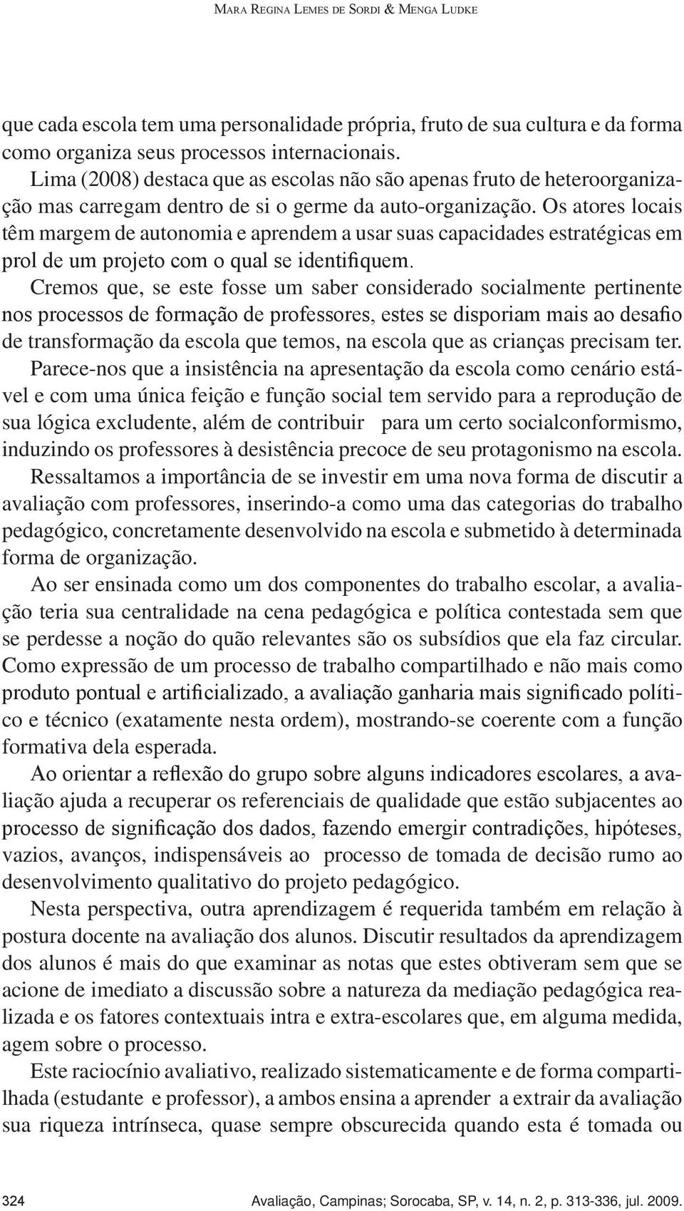 Lima (2008) destaca que as escolas não são apenas fruto de heteroorganização mas carregam dentro de si o germe da auto-organização.