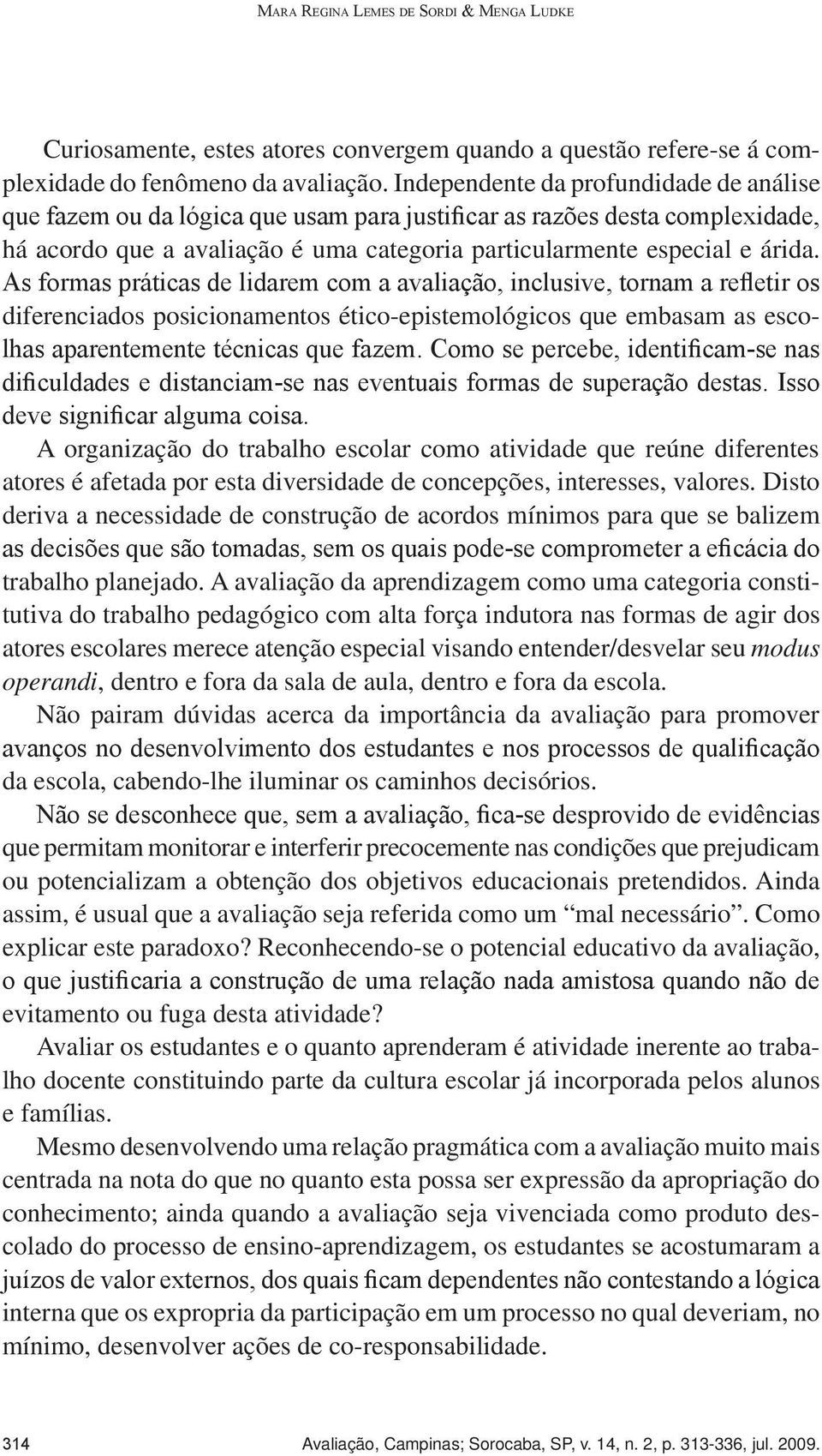 Independente da profundidade de análise que fazem ou da lógica que usam para justificar as razões desta complexidade, há acordo que a avaliação é uma categoria particularmente especial e árida.