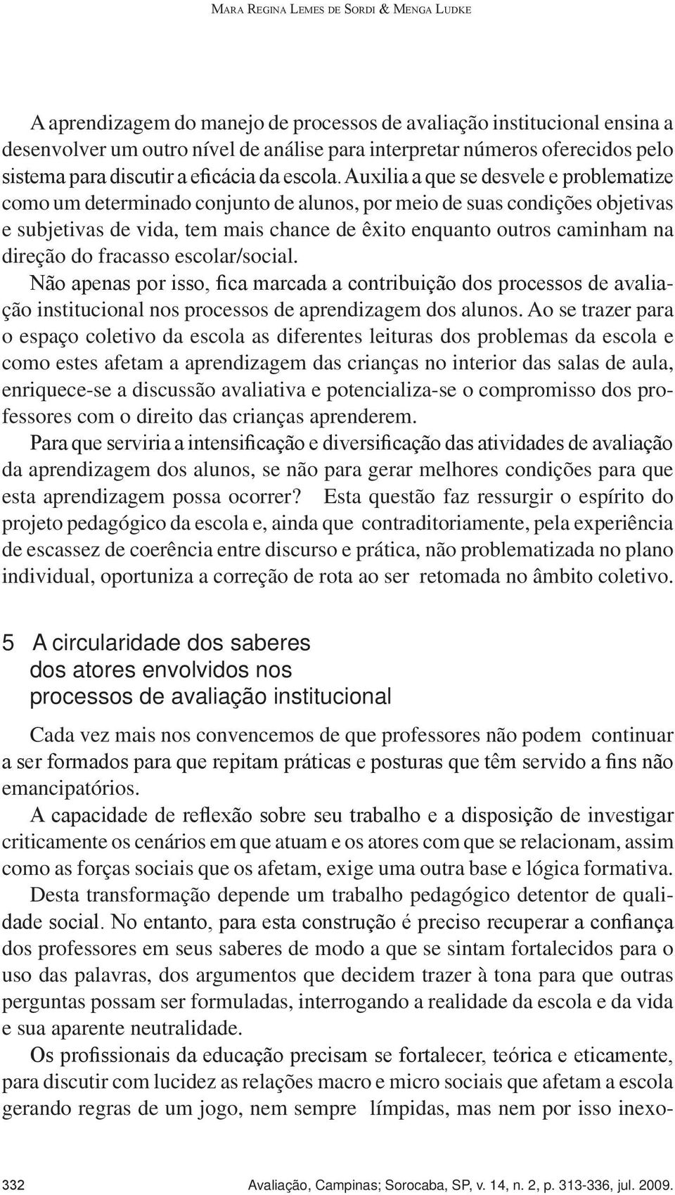 Auxilia a que se desvele e problematize como um determinado conjunto de alunos, por meio de suas condições objetivas e subjetivas de vida, tem mais chance de êxito enquanto outros caminham na direção