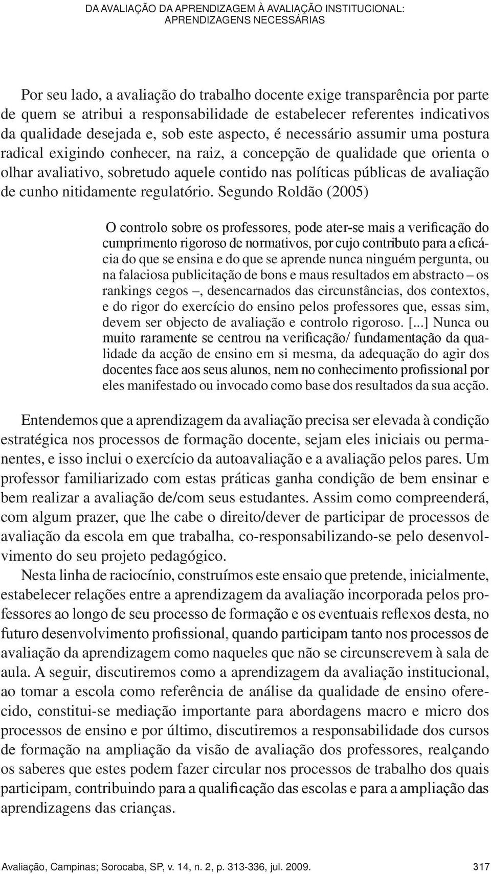 exige transparência por parte de quem se atribui a responsabilidade de estabelecer referentes indicativos da qualidade desejada e, sob este aspecto, é necessário assumir uma postura radical exigindo